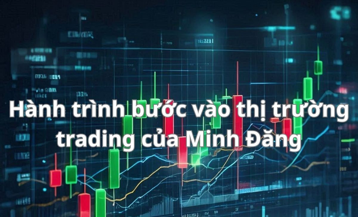 Hành trình bước vào thị trường trading của Minh Đăng